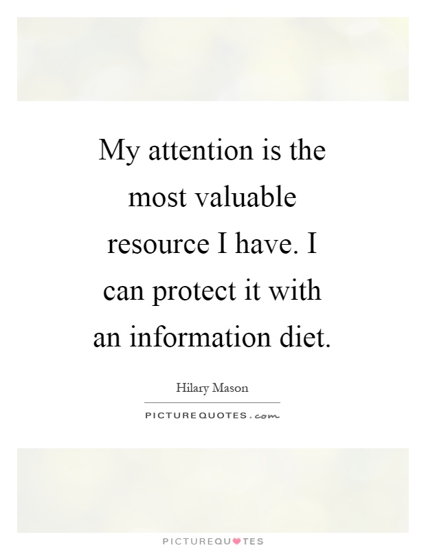 My attention is the most valuable resource I have. I can protect it with an information diet Picture Quote #1