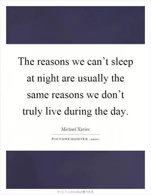 The reasons we can’t sleep at night are usually the same reasons we don’t truly live during the day Picture Quote #1