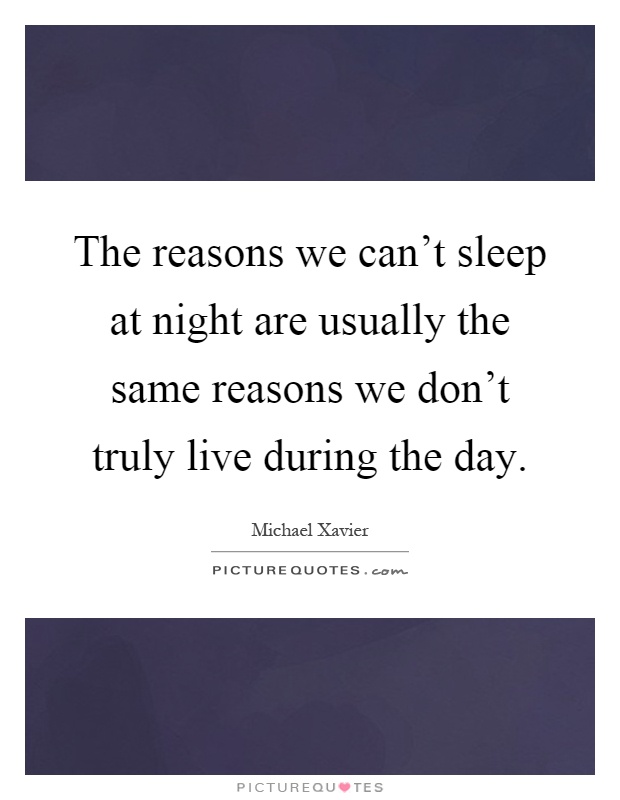 The reasons we can't sleep at night are usually the same reasons we don't truly live during the day Picture Quote #1