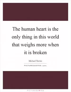 The human heart is the only thing in this world that weighs more when it is broken Picture Quote #1