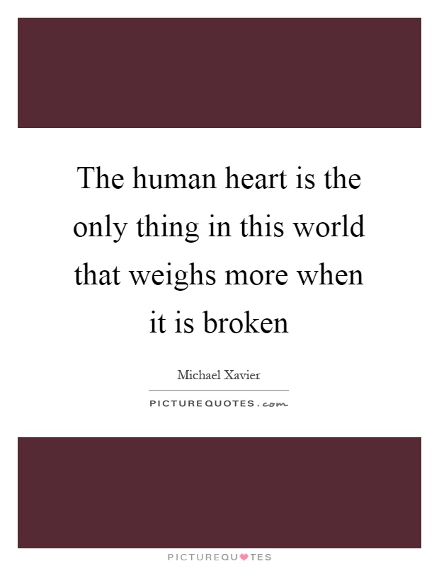 The human heart is the only thing in this world that weighs more when it is broken Picture Quote #1