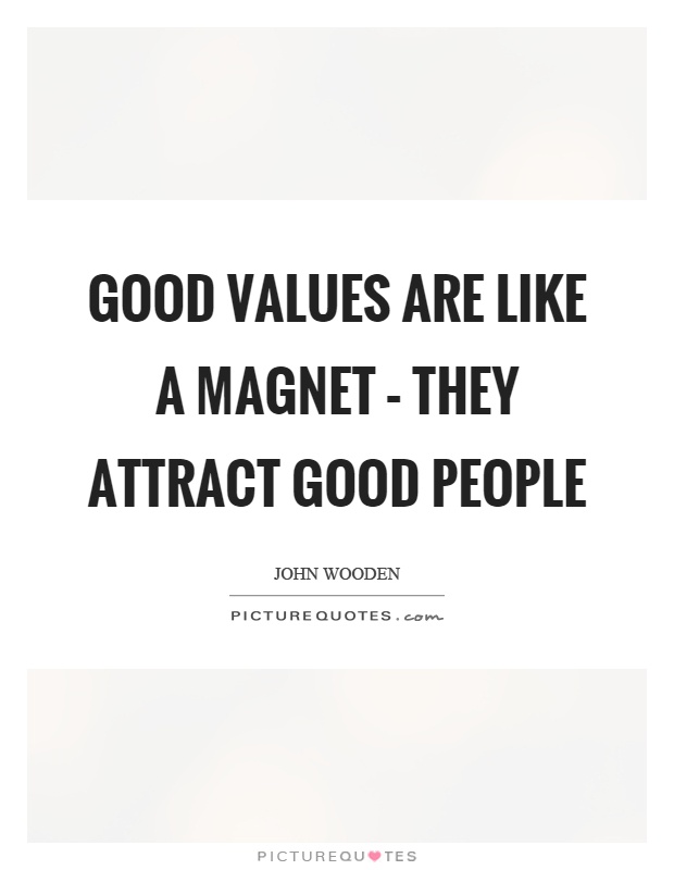 Good values are like a magnet – they attract good people Picture Quote #1