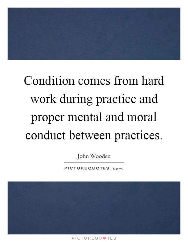 Condition comes from hard work during practice and proper mental and moral conduct between practices Picture Quote #1