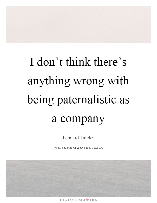 I don't think there's anything wrong with being paternalistic as a company Picture Quote #1
