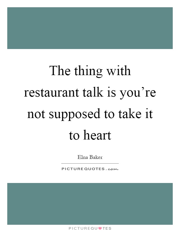 The thing with restaurant talk is you're not supposed to take it to heart Picture Quote #1