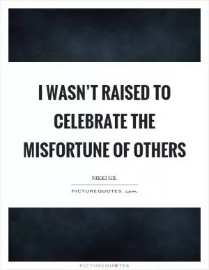 I wasn’t raised to celebrate the misfortune of others Picture Quote #1