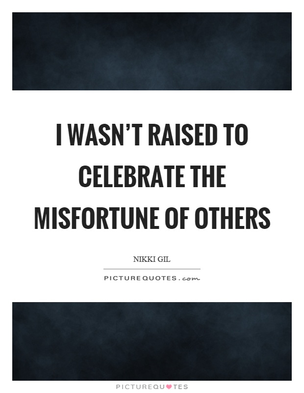 I wasn't raised to celebrate the misfortune of others Picture Quote #1