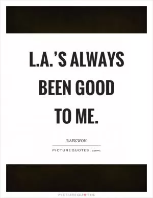 L.A.’s always been good to me Picture Quote #1
