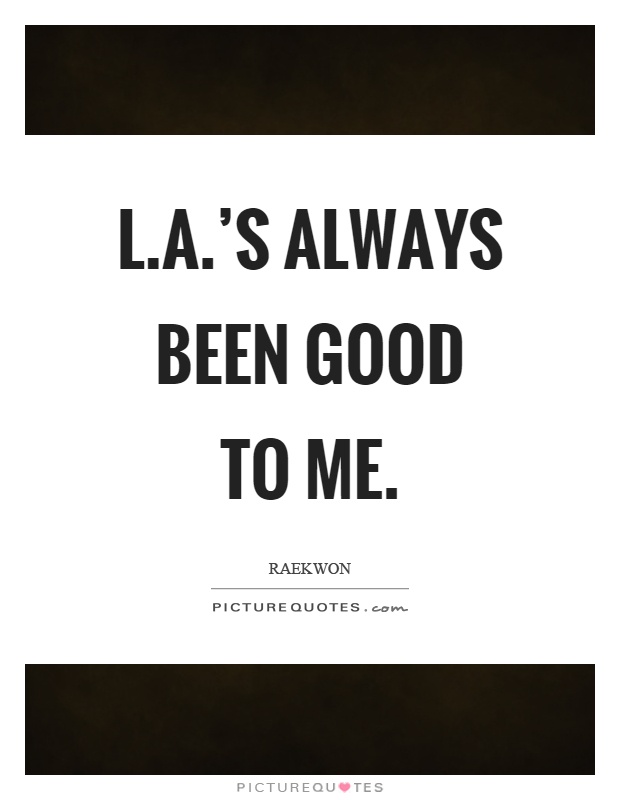 L.A.'s always been good to me Picture Quote #1