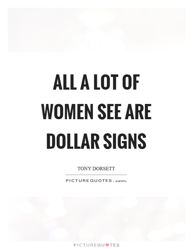 All a lot of women see are dollar signs Picture Quote #1