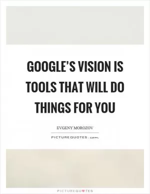 Google’s vision is tools that will do things for you Picture Quote #1
