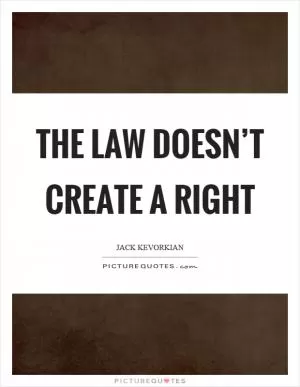 The law doesn’t create a right Picture Quote #1