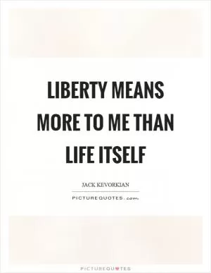 Liberty means more to me than life itself Picture Quote #1