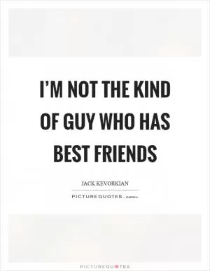I’m not the kind of guy who has best friends Picture Quote #1