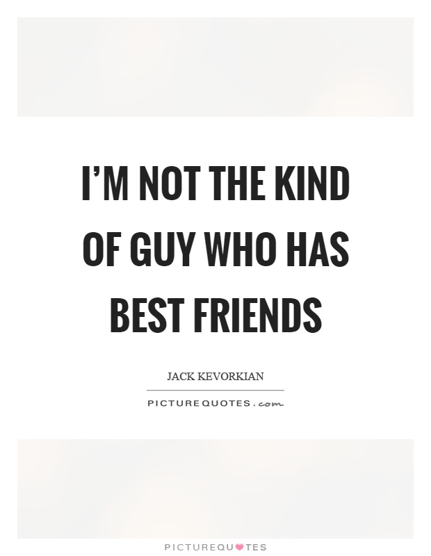 I'm not the kind of guy who has best friends Picture Quote #1