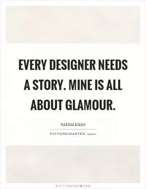 Every designer needs a story. Mine is all about glamour Picture Quote #1