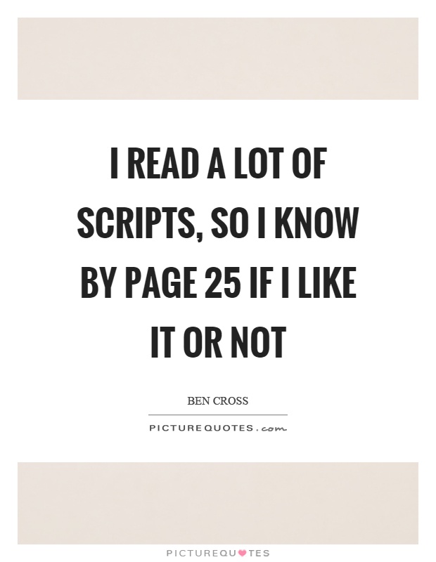 I read a lot of scripts, so I know by page 25 if I like it or not Picture Quote #1
