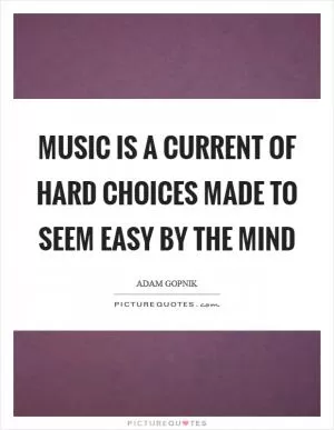 Music is a current of hard choices made to seem easy by the mind Picture Quote #1