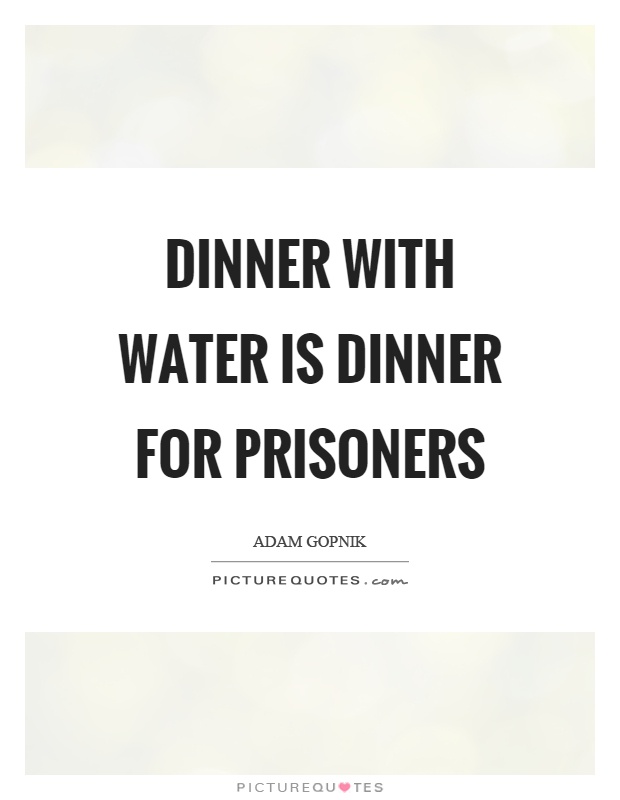 Dinner with water is dinner for prisoners Picture Quote #1