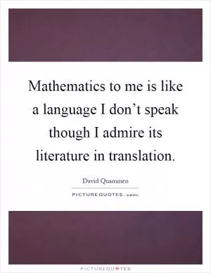 Mathematics to me is like a language I don’t speak though I admire its literature in translation Picture Quote #1