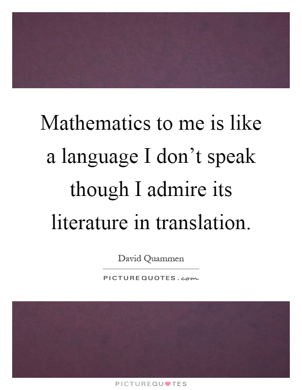 Mathematics to me is like a language I don't speak though I admire its literature in translation Picture Quote #1