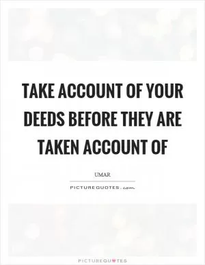 Take account of your deeds before they are taken account of Picture Quote #1