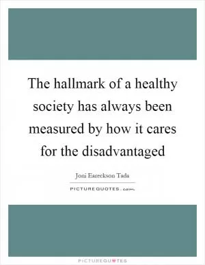 The hallmark of a healthy society has always been measured by how it cares for the disadvantaged Picture Quote #1