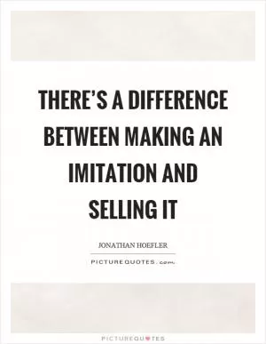 There’s a difference between making an imitation and selling it Picture Quote #1