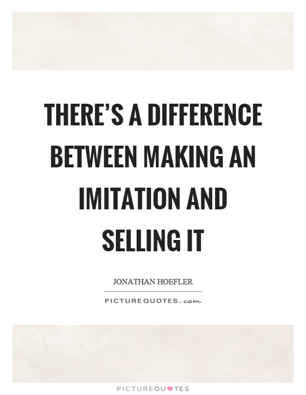 There's a difference between making an imitation and selling it Picture Quote #1