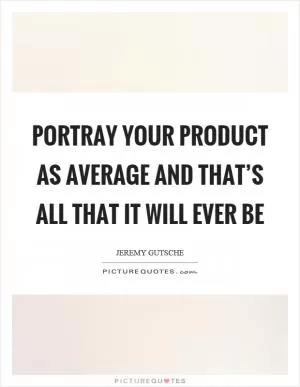 Portray your product as average and that’s all that it will ever be Picture Quote #1