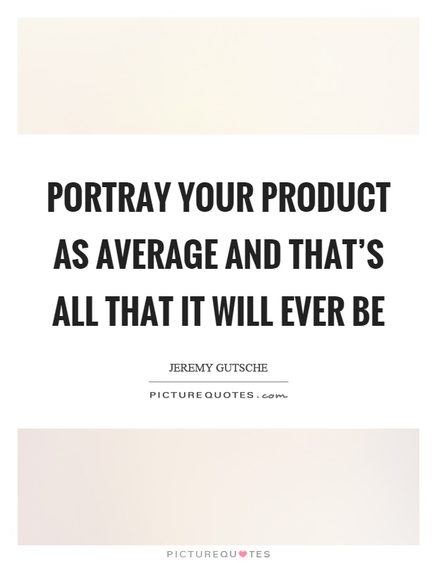 Portray your product as average and that's all that it will ever be Picture Quote #1
