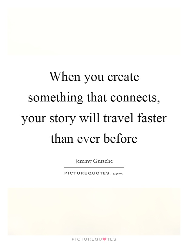 When you create something that connects, your story will travel faster than ever before Picture Quote #1