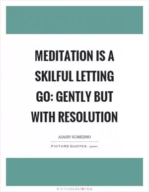 Meditation is a skilful letting go: gently but with resolution Picture Quote #1