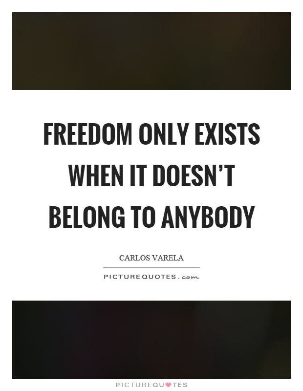 Freedom only exists when it doesn't belong to anybody Picture Quote #1