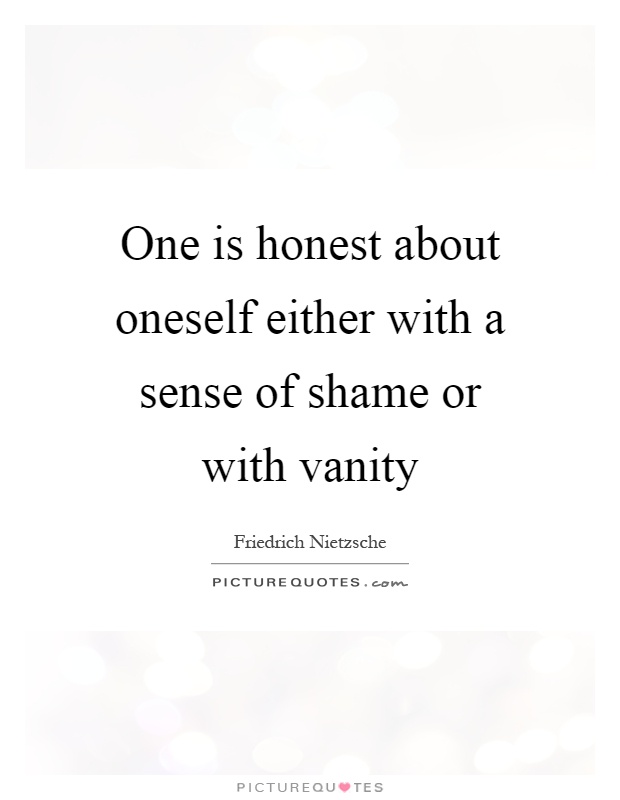One is honest about oneself either with a sense of shame or with vanity Picture Quote #1
