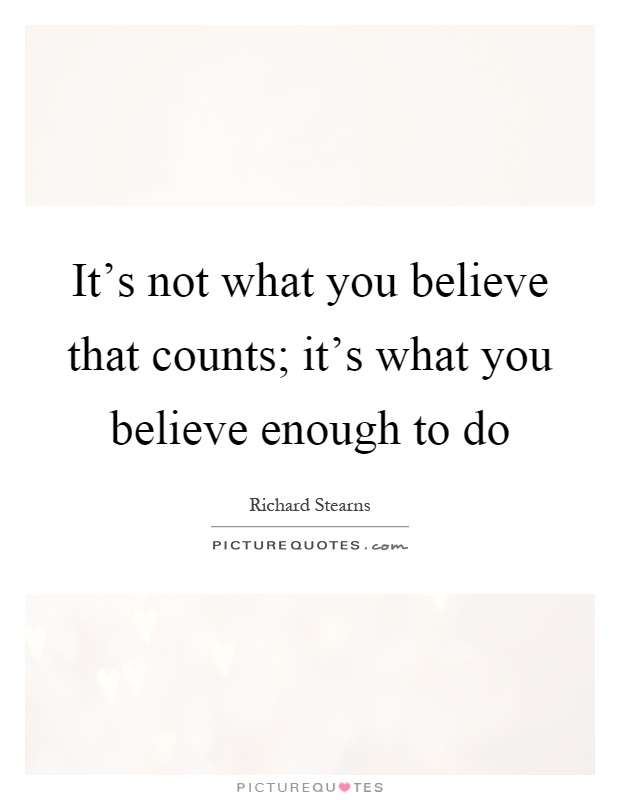 It's not what you believe that counts; it's what you believe enough to do Picture Quote #1