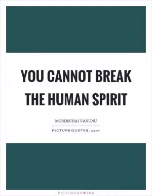 You cannot break the human spirit Picture Quote #1