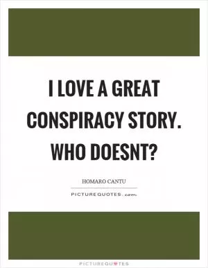 I love a great conspiracy story. Who doesnt? Picture Quote #1