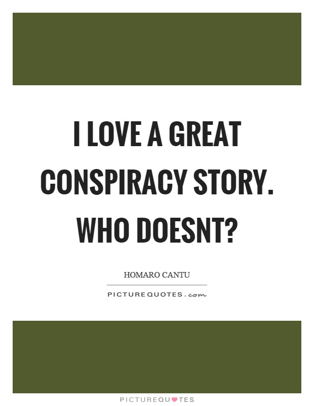 I love a great conspiracy story. Who doesnt? Picture Quote #1