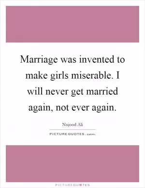 Marriage was invented to make girls miserable. I will never get married again, not ever again Picture Quote #1
