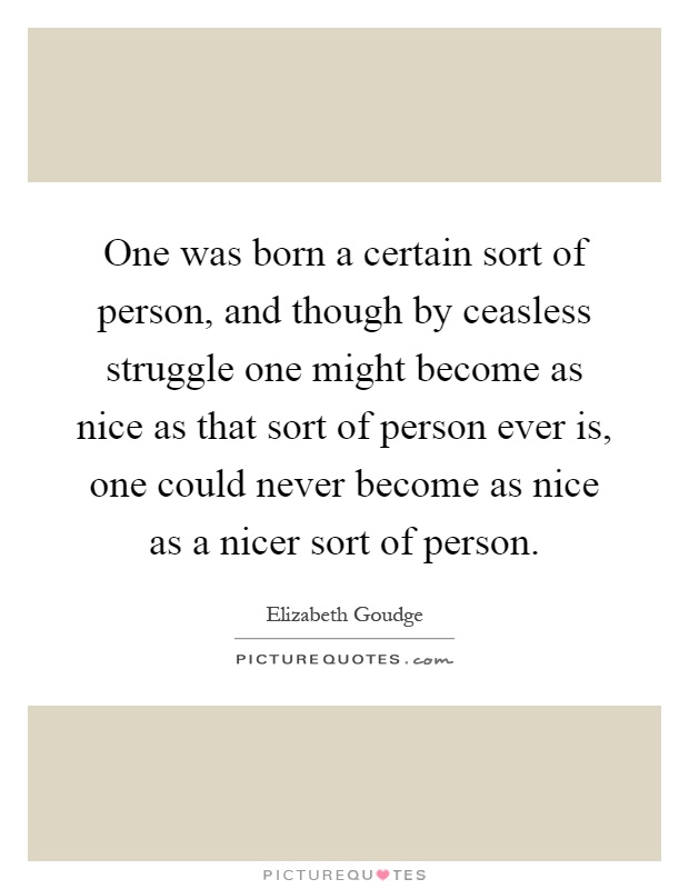 One was born a certain sort of person, and though by ceasless struggle one might become as nice as that sort of person ever is, one could never become as nice as a nicer sort of person Picture Quote #1