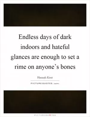 Endless days of dark indoors and hateful glances are enough to set a rime on anyone’s bones Picture Quote #1