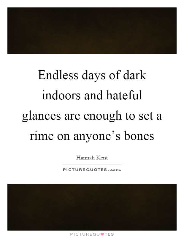 Endless days of dark indoors and hateful glances are enough to set a rime on anyone's bones Picture Quote #1
