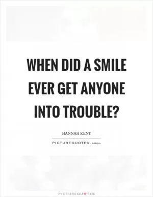 When did a smile ever get anyone into trouble? Picture Quote #1