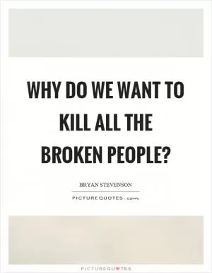 Why do we want to kill all the broken people? Picture Quote #1