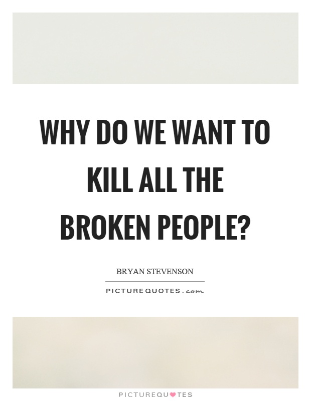 Why do we want to kill all the broken people? Picture Quote #1