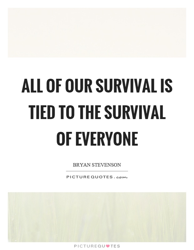 All of our survival is tied to the survival of everyone Picture Quote #1