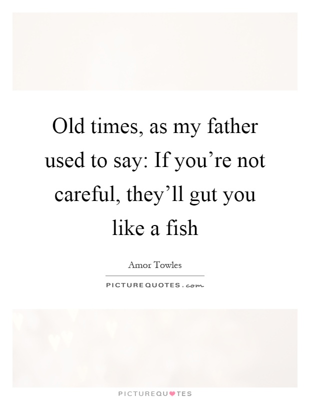 Old times, as my father used to say: If you're not careful, they'll gut you like a fish Picture Quote #1