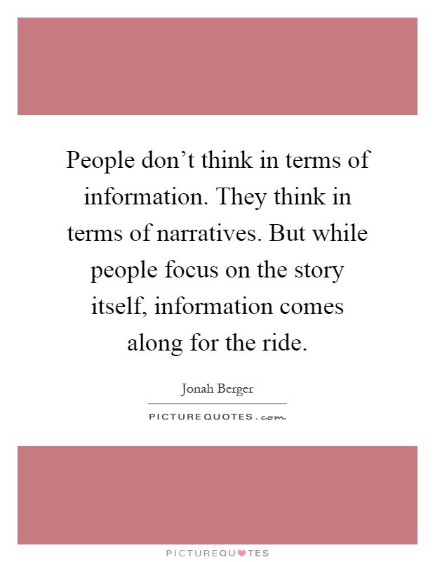 People don't think in terms of information. They think in terms of narratives. But while people focus on the story itself, information comes along for the ride Picture Quote #1