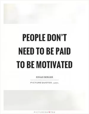 People don’t need to be paid to be motivated Picture Quote #1